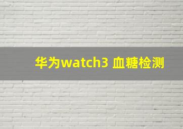 华为watch3 血糖检测